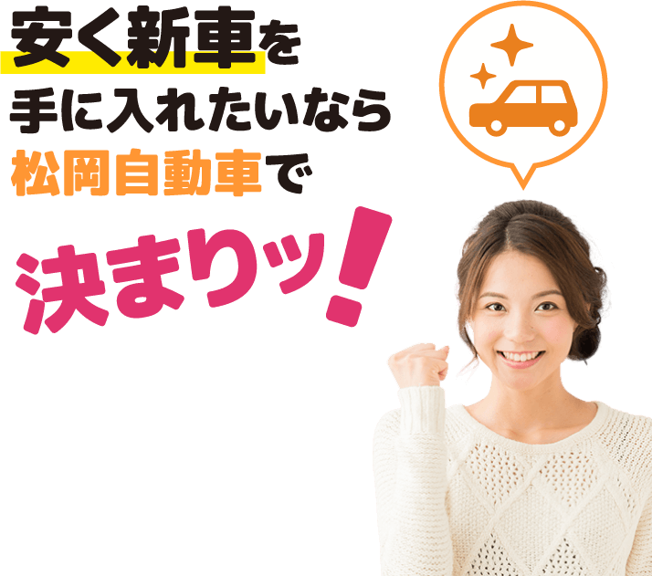 安く新車を手に入れたいなら松岡自動車で決まりッ！