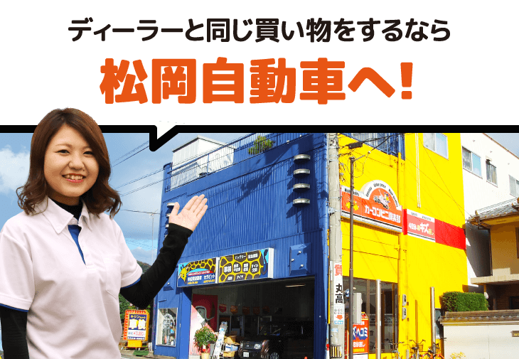 ディーラーと同じ買い物をするなら松岡自動車へ！